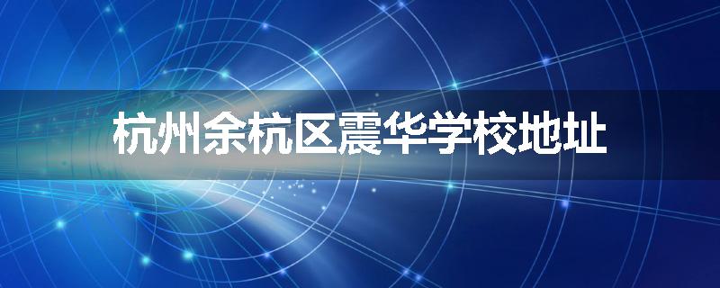 杭州余杭区震华学校地址