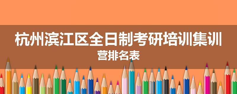 杭州滨江区全日制考研培训集训营排名表