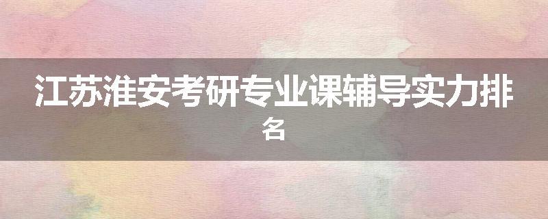 江苏淮安考研专业课辅导实力排名