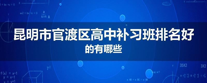 昆明市官渡区高中补习班排名好的有哪些