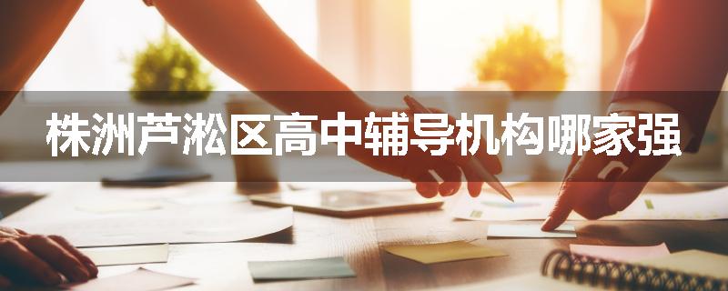 株洲芦淞区高中辅导机构哪家强