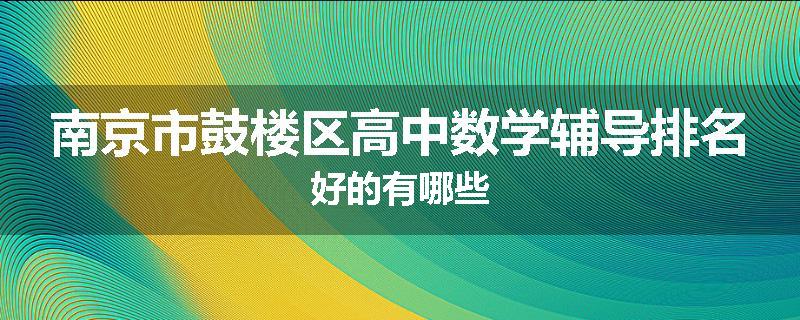 南京市鼓楼区高中数学辅导排名好的有哪些