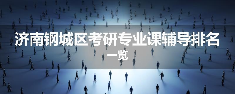 济南钢城区考研专业课辅导排名一览