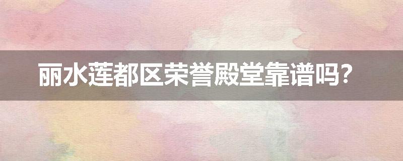 丽水莲都区荣誉殿堂靠谱吗？