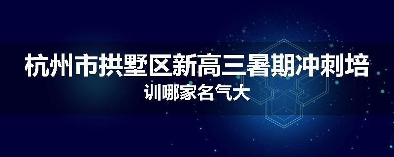 杭州市拱墅区新高三暑期冲刺培训哪家名气大