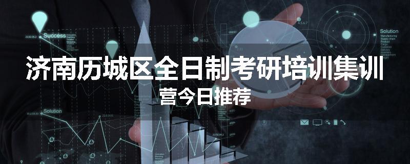 济南历城区全日制考研培训集训营今日推荐