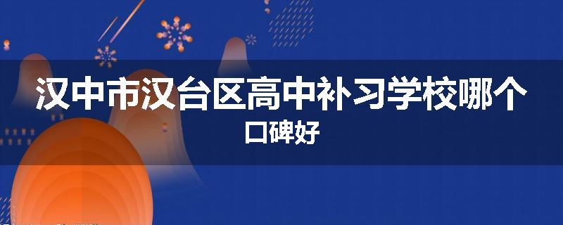 汉中市汉台区高中补习学校哪个口碑好