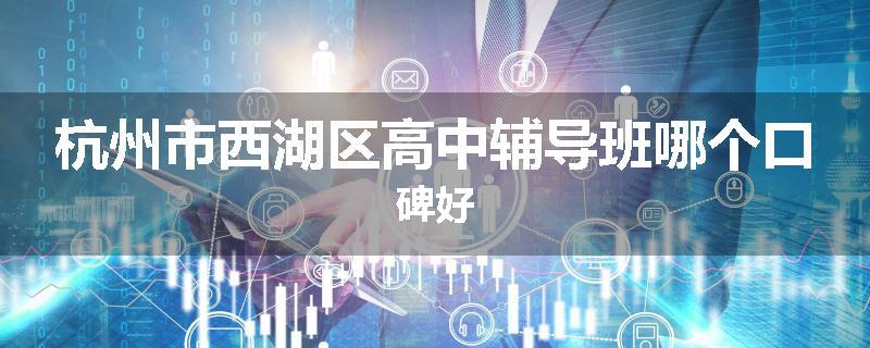 杭州市西湖区高中辅导班哪个口碑好