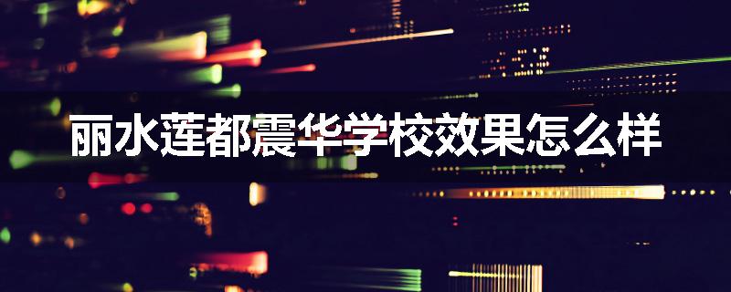 丽水莲都震华学校效果怎么样