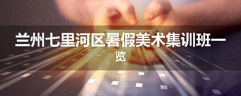 兰州七里河区暑假美术集训班一览