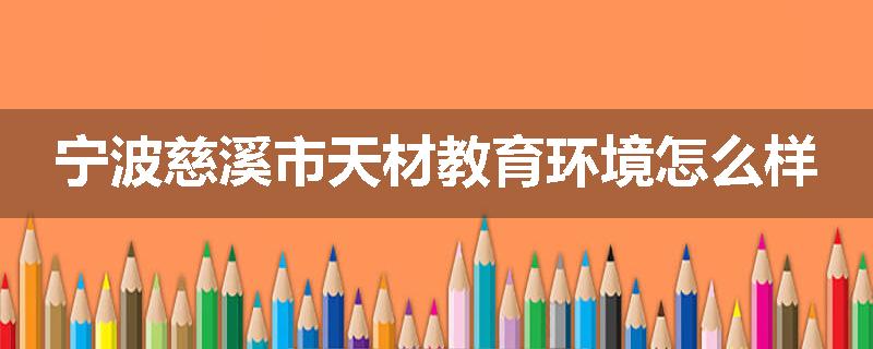 宁波慈溪市天材教育环境怎么样