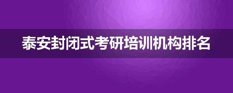 泰安封闭式考研培训机构排名