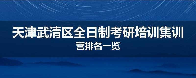 天津武清区全日制考研培训集训营排名一览