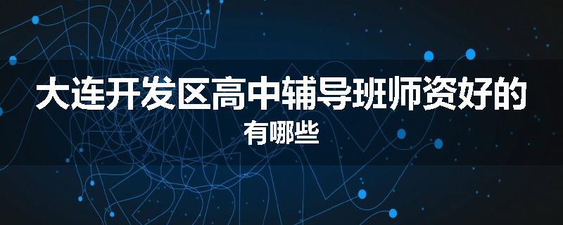 大连开发区高中辅导班师资好的有哪些