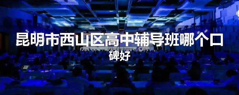 昆明市西山区高中辅导班哪个口碑好