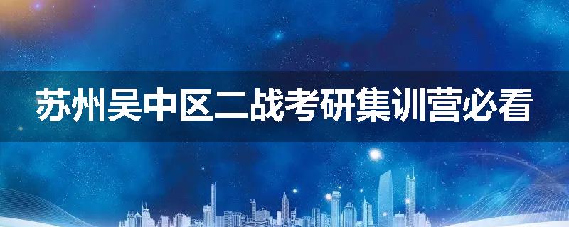 苏州吴中区二战考研集训营必看