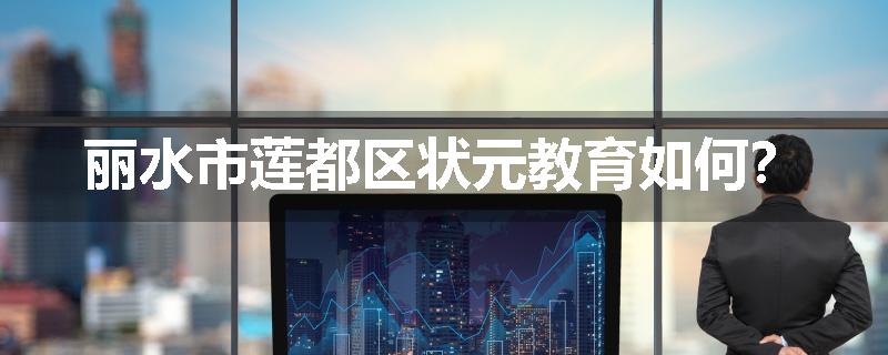 丽水市莲都区状元教育如何？
