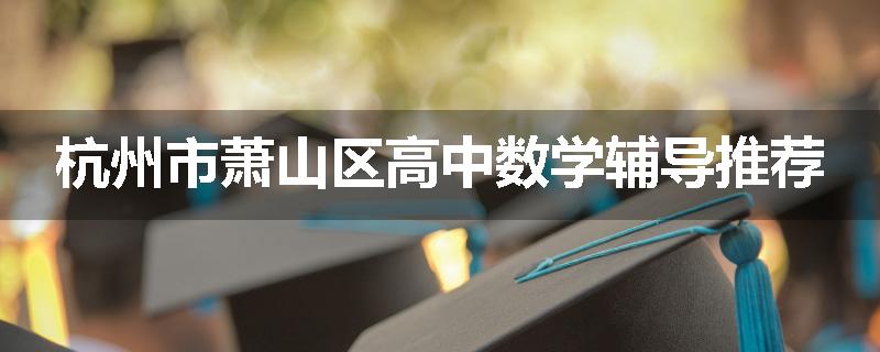 杭州市萧山区高中数学辅导推荐