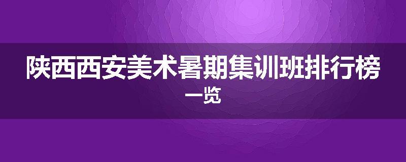 陕西西安美术暑期集训班排行榜一览