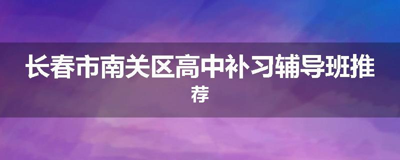 长春市南关区高中补习辅导班推荐