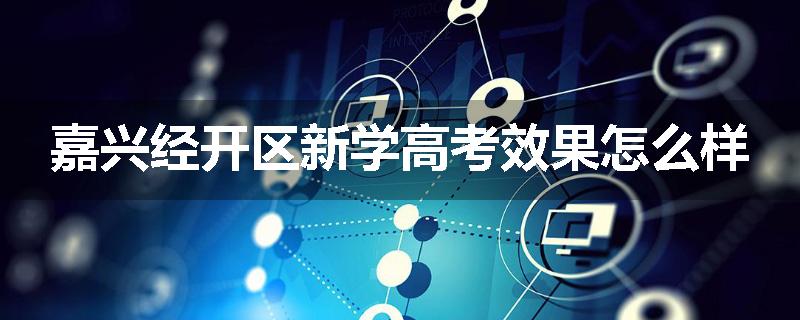 嘉兴经开区新学高考效果怎么样