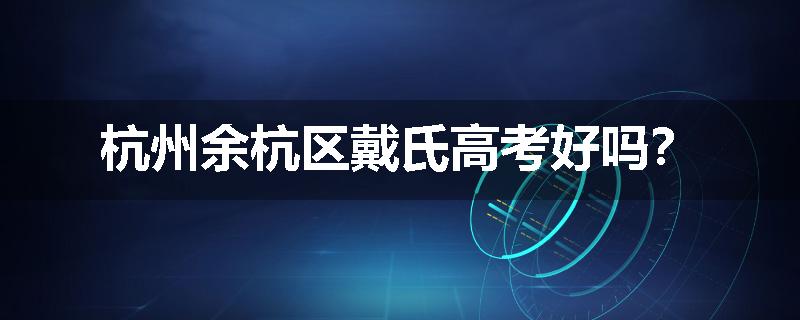 杭州余杭区戴氏高考好吗？