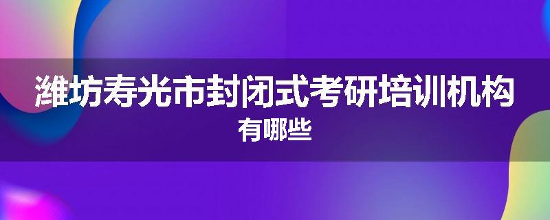 潍坊寿光市封闭式考研培训机构有哪些