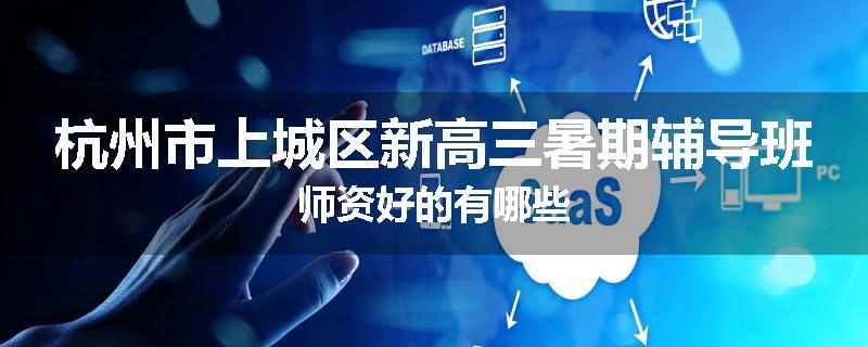 杭州市上城区新高三暑期辅导班师资好的有哪些