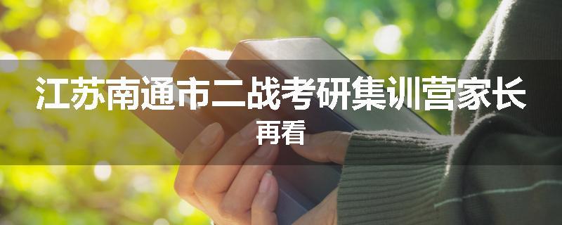 江苏南通市二战考研集训营家长再看