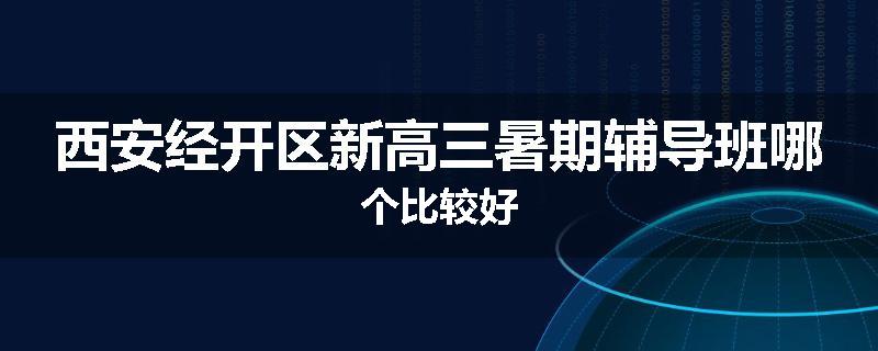西安经开区新高三暑期辅导班哪个比较好