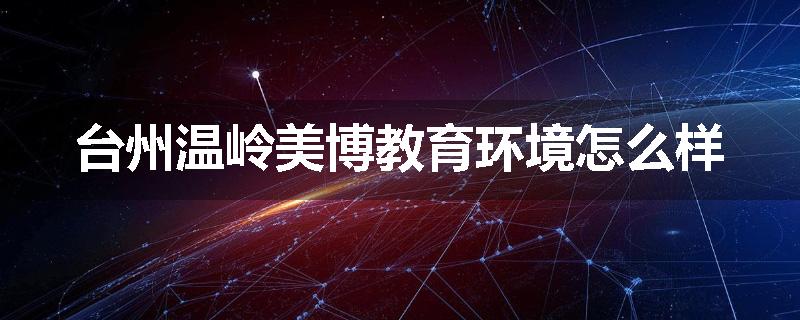 台州温岭美博教育环境怎么样