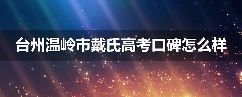 台州温岭市戴氏高考口碑怎么样