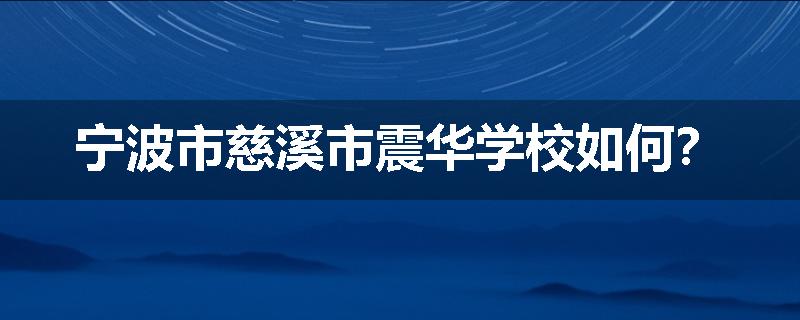 宁波市慈溪市震华学校如何？
