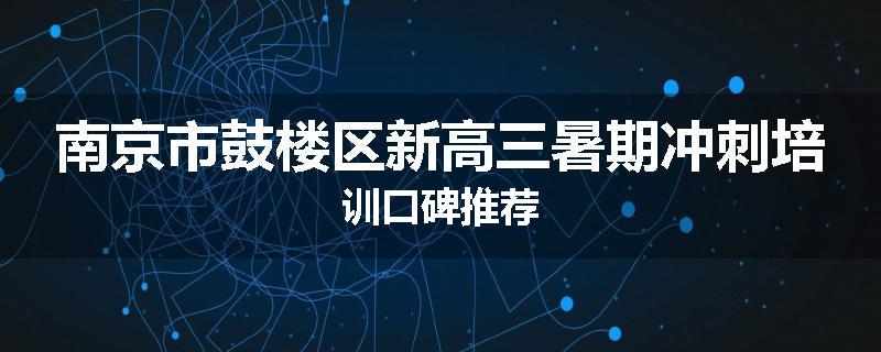 南京市鼓楼区新高三暑期冲刺培训口碑推荐