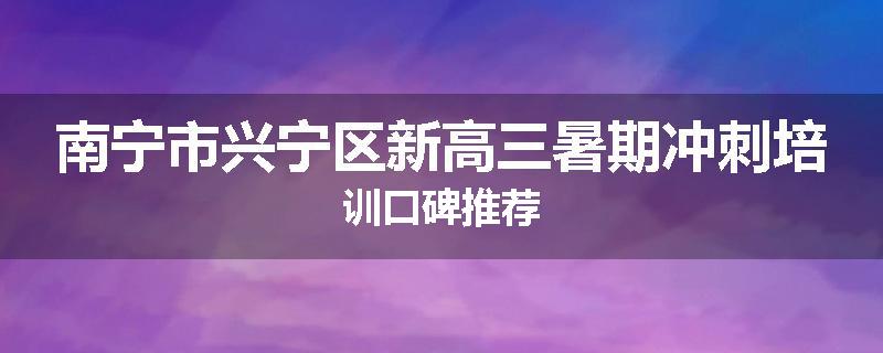南宁市兴宁区新高三暑期冲刺培训口碑推荐