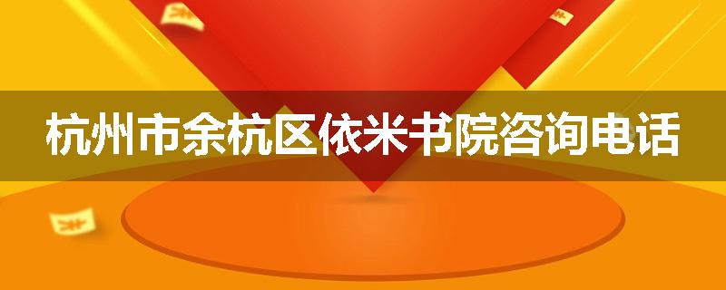 杭州市余杭区依米书院咨询电话