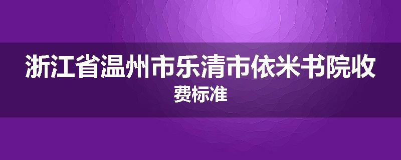 浙江省温州市乐清市依米书院收费标准