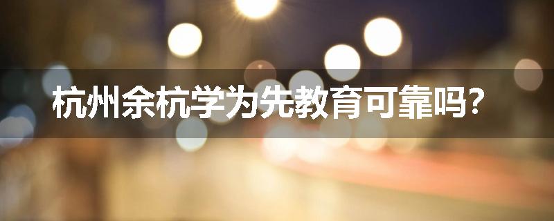 杭州余杭学为先教育可靠吗？