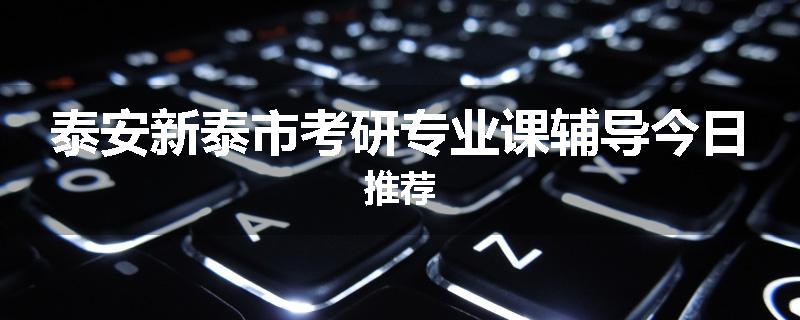 泰安新泰市考研专业课辅导今日推荐