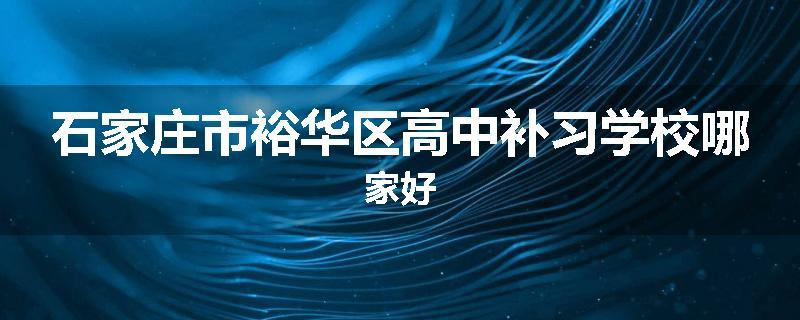 石家庄市裕华区高中补习学校哪家好