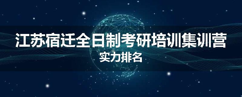江苏宿迁全日制考研培训集训营实力排名