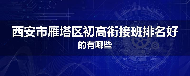 西安市雁塔区初高衔接班排名好的有哪些
