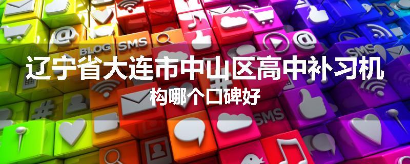 辽宁省大连市中山区高中补习机构哪个口碑好