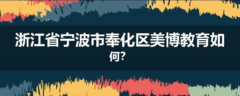 浙江省宁波市奉化区美博教育如何？