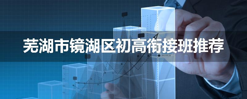 芜湖市镜湖区初高衔接班推荐