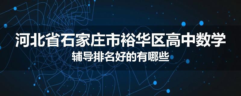 河北省石家庄市裕华区高中数学辅导排名好的有哪些