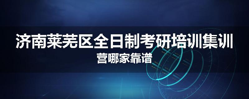 济南莱芜区全日制考研培训集训营哪家靠谱