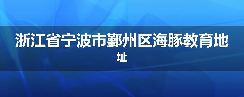 浙江省宁波市鄞州区海豚教育地址
