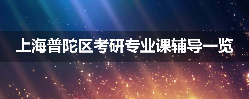 上海普陀区考研专业课辅导一览