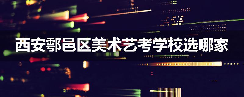 西安鄠邑区美术艺考学校选哪家